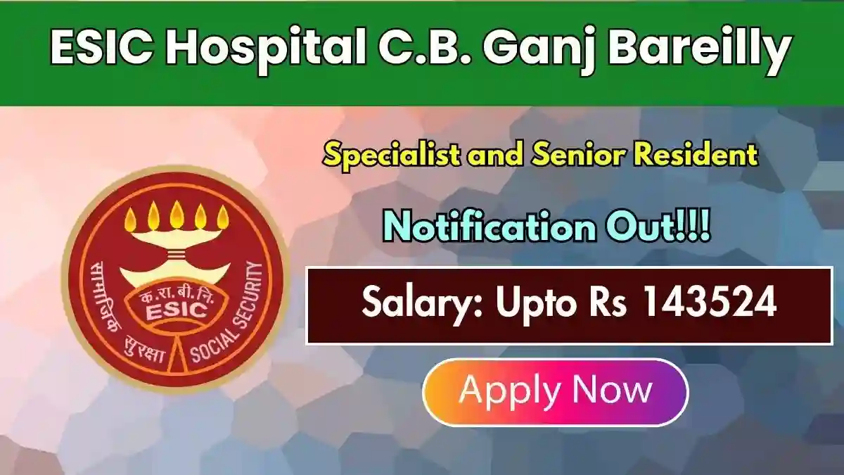 ESIC Hospital C.B. Ganj Bareilly Recruitment 2026 - Walkin for 23 Specialist and Senior Resident Posts