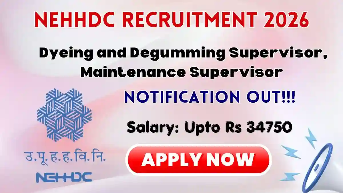 NEHHDC Recruitment 2026 - Walkin for Dyeing and Degumming Supervisor, Maintenance Supervisor Posts